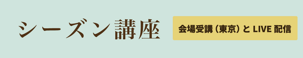 シーズン講座【会場受講（東京）と LIVE配信】