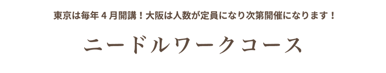 ニードルワークコース 東京は毎年4月開講！大阪は人数が定員になり次第開催になります！