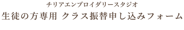 チリアエンブロイダリースタジオ 生徒の方専用 クラス振替申し込みフォーム